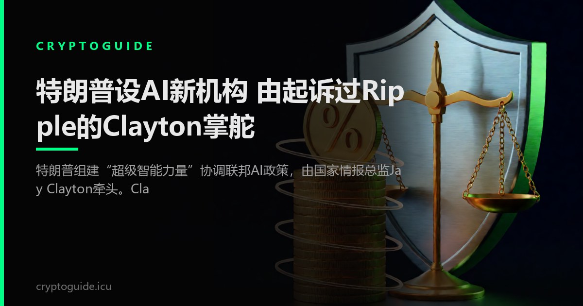 特朗普设AI新机构 由起诉过Ripple的Clayton掌舵